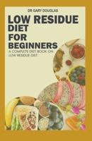 LOW RESIDUE DIET FOR BEGINNERS: A COMPLETE DIET BOOK ON LOW RESIDUE DIET B08R9VFJBK Book Cover