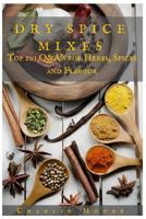 Dry Spice Mixes: Top 101 Q&A's for Herbs, Spices and Flavour [A Spices and Seasoning and Herbs Cookbook] 1523617500 Book Cover
