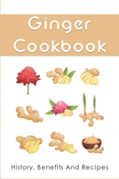 Ginger Cookbook: History, Benefits And Recipes: Incredible Health Benefits Of Eating Ginger B099C3FRGL Book Cover