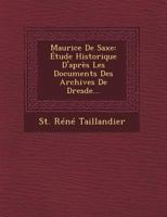 Maurice de Saxe: Etude Historique D'Apres Les Documents Des Archives de Dresde... 1249488982 Book Cover
