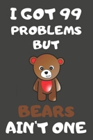 I Got 99 Problems But Bears Ain't One: Bear Gifts Blank Lined Notebooks, Journals, Planners and Diaries to Write In For Bear Lovers 1706394276 Book Cover