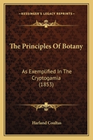 The principles of botany,: As exemplified in the Cryptogamia. For the use of schools and colleges 1120039274 Book Cover