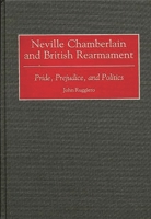 Neville Chamberlain and British Rearmament: Pride, Prejudice, and Politics (Contributions to the Study of World History) 0313310505 Book Cover