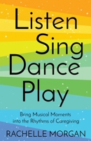 Listen, Sing, Dance, Play: Bring Musical Moments into the Rhythms of Caregiving B0BMXKTRZ2 Book Cover