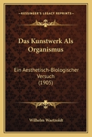 Das Kunstwerk Als Organismus: Ein Aesthetisch-Biologischer Versuch (1905) 116036768X Book Cover