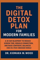 The Digital Detox Plan for Modern Families: A 30-Day Blueprint to Reduce Screen Time, Rebuild Connection, and Raise Confident, Balanced Kids in a Tech Obsessed World B0F8465VXH Book Cover