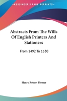 Abstracts From the Wills of English Printers and Stationers From 1492-1630 9354219098 Book Cover