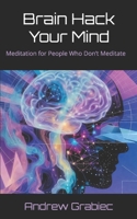 Brain Hack Your Mind: Meditation for People Who Don’t Meditate B0F59BJ261 Book Cover