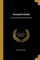 Fernand Colomb: Sa Vie, Ses Oeuvres, Essai Critique 0548888248 Book Cover