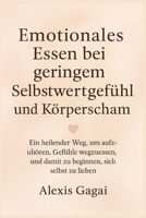 Emotionales Essen bei geringem Selbstwertgefühl und Körpershaming: Ein heilender Weg, um aufzuhören, Gefühle wegzuessen, und damit zu beginnen, sich selbst zu lieben (German Edition) B0G6K47LS3 Book Cover