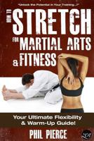 How to Stretch for Martial Arts and Fitness: Your Ultimate Flexibility and Warm Up Guide! 1489537503 Book Cover