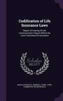 Codification of Life Insurance Laws: Report of Hearing On the Commissioner's Report Before the Joint Committee On Insurance 1341420477 Book Cover