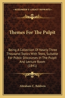 Themes for the Pulpit: Being a Collection of Nearly Three Thousand Topics with Texts, Suitable for Public Discourses in the Pulpit and Lecture Room 116568750X Book Cover