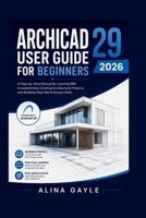 ARCHICAD 29 USER GUIDE FOR BEGINNERS 2026: A Step-by-Step Manual for Learning BIM Fundamentals, Creating Architectural Projects, and Building Real-World Design Skills B0H46KBC8J Book Cover