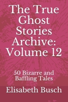 The True Ghost Stories Archive: Volume 12: 50 Bizarre and Baffling Tales B08GVGC6BP Book Cover