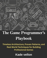 The Game Programmer’s Playbook: Timeless Architecture, Proven Patterns, and Real-World Techniques for Building Professional Games B0GBC1LRGZ Book Cover
