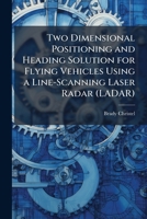 Two Dimensional Positioning and Heading Solution for Flying Vehicles Using a Line-Scanning Laser Radar (LADAR) 1025088042 Book Cover