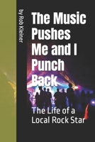 The Music Pushes Me and I Punch Back: The Life of a Local Rock Star B0CCCJD1QB Book Cover