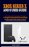 Xbox Series X and S User Guide: A Complete User Guide Tips and Tricks For The Latest Xbox Series X And S B08T76N5R9 Book Cover