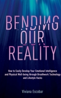 Bending Our Reality: How to Easily Develop Your Emotional Intelligence and Physical Well-being through Breathwork Technology and Lifestyle Hacks B0FKR15H4W Book Cover