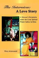 The Interview A Love Story: A Woman's Discipleship Under The Great Spiritual Master Sathya Sai Baba 1418438413 Book Cover