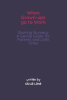 When Grown-ups Go To Work Starting Nursery: A Gentle Guide for Parents and Little Ones: An Open and Honest Guide to Starting Nursery, Separation Anxiety, and Remembering That Mummy Always Comes Back B0GMBYVFS6 Book Cover