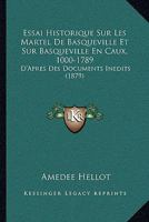 Essai Historique Sur Les Martel de Basqueville Et Sur Basqueville-En-Caux (1000-1789), d'Apr�s Des Documents In�dits... 116678097X Book Cover