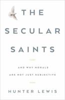 The Secular Saints: And Why Morals Are Not Just Subjective 160419118X Book Cover