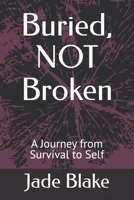 Buried, NOT Broken: A Journey from Survival to Self B0H93VW29M Book Cover