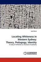 Locating Whiteness in Western Sydney: Theory, Pedagogy, Identity: A study of whiteness as structure of authority 3838346254 Book Cover