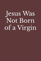 Jesus Was Not Born of a Virgin: The Infancy Narratives in Matthew and Luke Are Spurious B0974PQ2SR Book Cover