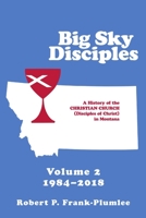 Big Sky Disciples Volume 2: A History of the Christian Church (Disciples of Christ) in Montana 1984?2018 1483494012 Book Cover