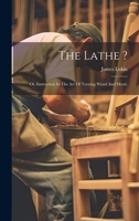 The Lathe ?: Or, Instruction In The Art Of Turning Wood And Metal. 1021531049 Book Cover