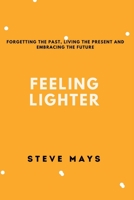 FEELING LIGHTER: Forgetting the past, living the present and embracing the future B0BKRX2SJ3 Book Cover