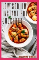LOW SODIUM INSTANT POT COOKBOOK: An Essential Guide To Using A Low Salt Concentration To Reduce Fat In Your Diet B08Z4B16VW Book Cover