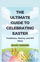 THE ULTIMATE GUIDE TO CELEBRATING EASTER: Traditions, History and DIY Ideas B0C1JK84X5 Book Cover