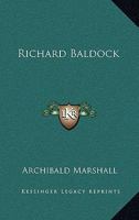 Richard Baldock: an account of some episodes in his childhood, youth, and early manhood, and of the advice that was freely offered to him. by Archibald Marshall 1010099051 Book Cover