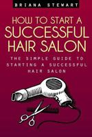 How to Start a Successful Hair Salon: The Simple Guide to Starting a Successful Hair Salon 1497488427 Book Cover