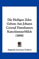Die Heiligen Zehn Gebote Aus Johann Conrad Dannhauers Katechismus-Milch (1888) 1161100903 Book Cover