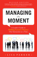 Managing the Moment: A Leader's Guide to Building Executive Presence One Interaction at a Time 1599323931 Book Cover