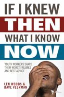 If I Knew Then What I Know Now: Youth Workers Share Their Worst Failures and Best Advice 0310286026 Book Cover