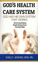 God's Health Care System : God Has His Own Health Care System That Works: Receiving Healing Health Stories from the Holy Bible 1983454893 Book Cover