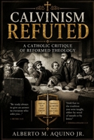 Calvinism Refuted: A Catholic Critique of Reformed Theology B0H9FRDVTW Book Cover