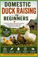 Domestic Duck Raising for Beginners:: A Practical Step-by-Step Guide to Raising Healthy Ducks for Eggs, Meat, and Backyard Enjoyment (The Complete Domestic Duck Raising Series) B0H3SZD8T5 Book Cover