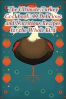 The Ultimate Turkey Cookbook: 99 Delicious and Nutritious Recipes for the Whole Bird B0CF45CKST Book Cover