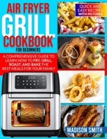 AIR FRYER GRILL COOKBOOK FOR BEGINNERS: Quick And Easy Recipes With Pictures. A Comprehensive Guide To Learn How To Fry, Grill, Roast, And Bake The Best Meals For Your Family. B097BH2ZJK Book Cover