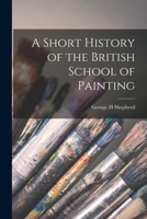 A Short History of the British School of Painting (Classic Reprint) 1013767039 Book Cover