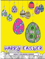 Happy Easter Adult Coloring Books: Easter Holiday Coloring Pages Featuring Easter Eggs, Easter Bunnies, Flowers, and Stress Relieving 1545233276 Book Cover