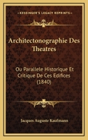 Architectonographie Des Theatres: Ou Parallele Historique Et Critique De Ces Edifices (1840) 0341450294 Book Cover