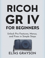 RICOH GR IV FOR BEGINNERS: Unlock Pro Features, Menus, and Fixes in Simple Steps B0FRY1XGRJ Book Cover